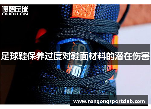 足球鞋保养过度对鞋面材料的潜在伤害